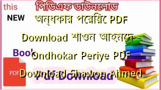 Photo of অন্ধকার পেরিয়ে PDF Download শাওন আহমেদ – Ondhokar Periye PDF Download Shawon Ahmed