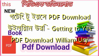 Photo of গেটিং টু ইয়েস PDF Download উইলিয়াম উরি – Getting to Yes PDF Download William Ury