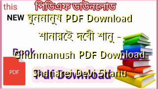 Photo of ঘুনমানুষ PDF Download শানারেই দেবী শানু – Ghunmanush PDF Download Shanarei Devi Shanu