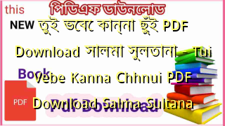 তুই ভেবে কান্না ছুঁই PDF Download সালমা সুলতানা – Tui Vebe Kanna Chhnui PDF Download Salma Sultana