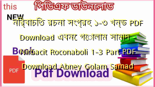 নির্বাচিত রচনা সংগ্রহ  ১-৩ খন্ড PDF Download এবনে গোলাম সামাদ – Nirbacit Roconaboli 1-3 Part PDF Download Abney Golam Samad