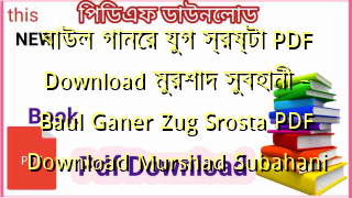 বাউল গানের যুগ স্রষ্টা PDF Download মুরশাদ সুবহানী – Baul Ganer Zug Srosta PDF Download Murshad Subahani