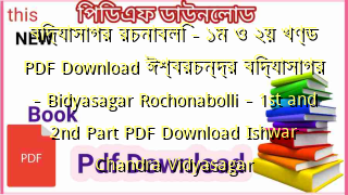 বিদ্যাসাগর রচনাবলি – ১ম ও ২য় খণ্ড PDF Download ঈশ্বরচন্দ্র বিদ্যাসাগর – Bidyasagar Rochonabolli – 1st and 2nd Part PDF Download Ishwar Chandra Vidyasagar
